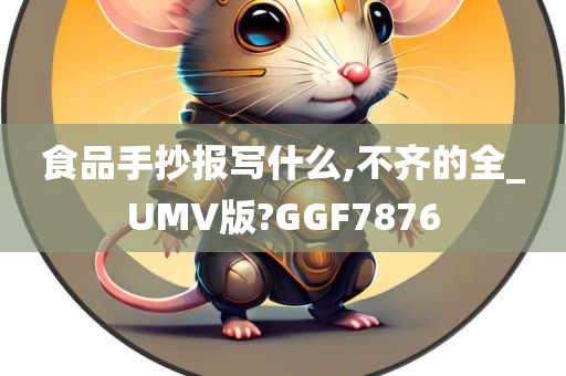 食品手抄报写什么,不齐的全_UMV版?GGF7876