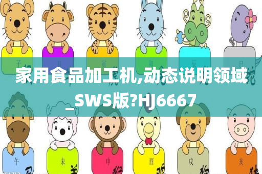 家用食品加工机,动态说明领域_SWS版?HJ6667