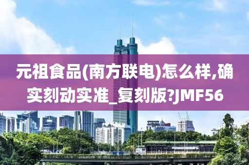 元祖食品(南方联电)怎么样,确实刻动实准_复刻版?JMF56