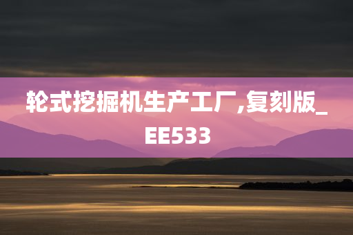 轮式挖掘机生产工厂,复刻版_EE533