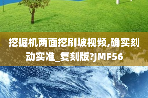 挖掘机两面挖刷坡视频,确实刻动实准_复刻版?JMF56