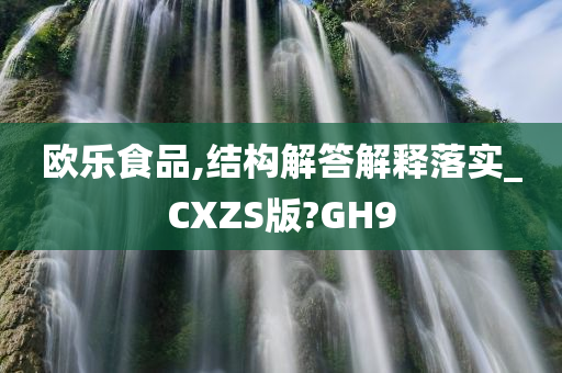 欧乐食品,结构解答解释落实_CXZS版?GH9