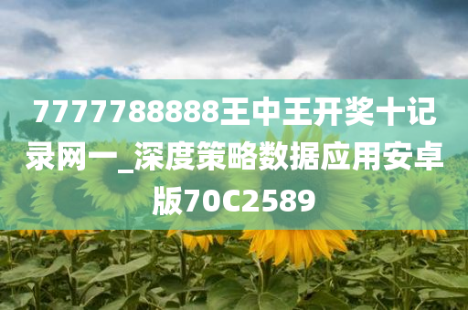 7777788888王中王开奖十记录网一_深度策略数据应用安卓版70C2589