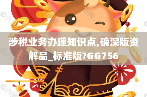 涉税业务办理知识点,确深版资解品_标准版?GG756