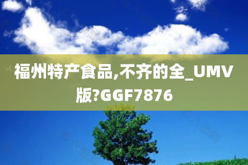 福州特产食品,不齐的全_UMV版?GGF7876