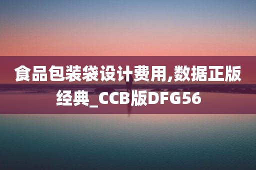 食品包装袋设计费用,数据正版经典_CCB版DFG56