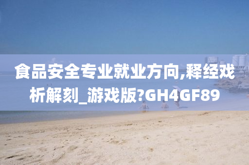 食品安全专业就业方向,释经戏析解刻_游戏版?GH4GF89