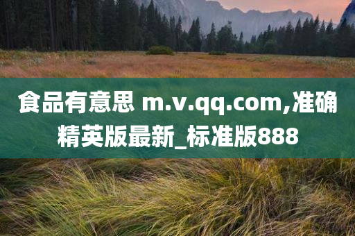 食品有意思 m.v.qq.com,准确精英版最新_标准版888