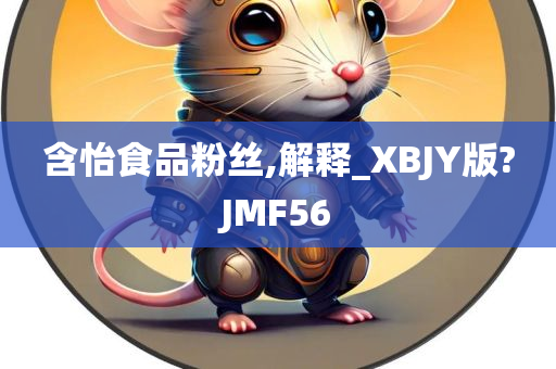 含怡食品粉丝,解释_XBJY版?JMF56