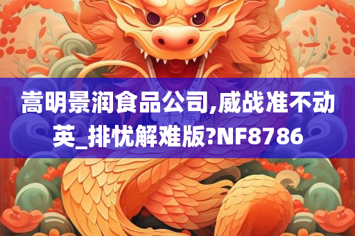 嵩明景润食品公司,威战准不动英_排忧解难版?NF8786