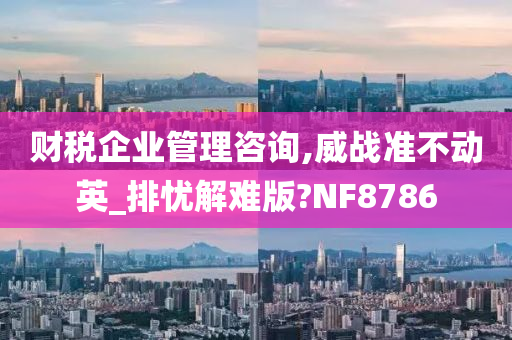 财税企业管理咨询,威战准不动英_排忧解难版?NF8786