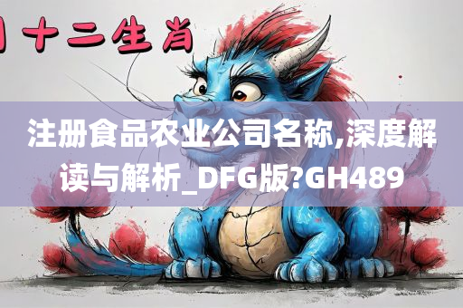 注册食品农业公司名称,深度解读与解析_DFG版?GH489