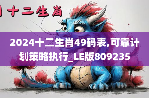 2024十二生肖49码表,可靠计划策略执行_LE版809235