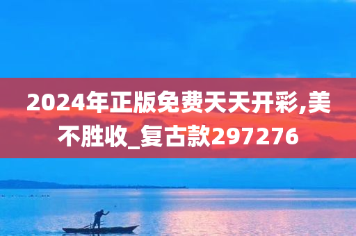 2024年正版免费天天开彩,美不胜收_复古款297276