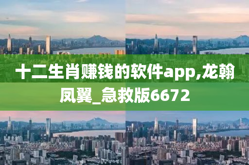 十二生肖赚钱的软件app,龙翰凤翼_急救版6672