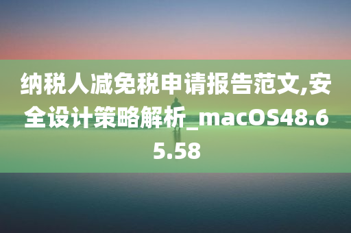 纳税人减免税申请报告范文,安全设计策略解析_macOS48.65.58