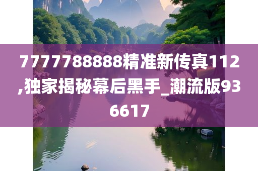 7777788888精准新传真112,独家揭秘幕后黑手_潮流版936617