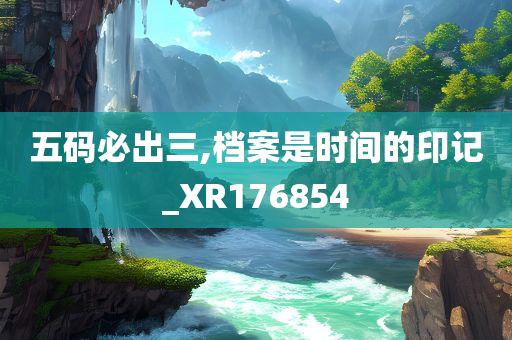 五码必出三,档案是时间的印记_XR176854