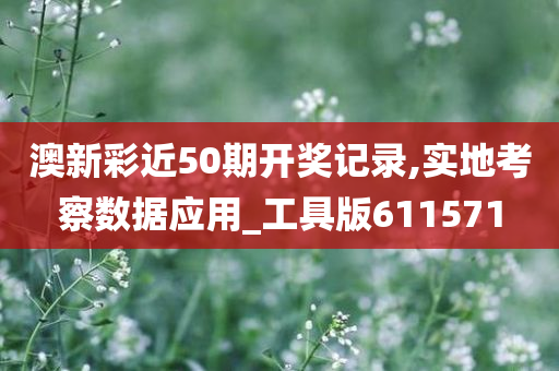 澳新彩近50期开奖记录,实地考察数据应用_工具版611571