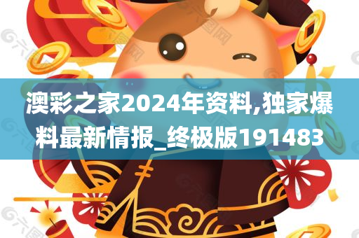 澳彩之家2024年资料,独家爆料最新情报_终极版191483