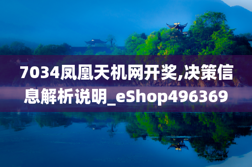 7034凤凰天机网开奖,决策信息解析说明_eShop496369