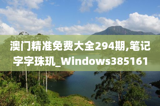 澳门精准免费大全294期,笔记字字珠玑_Windows385161