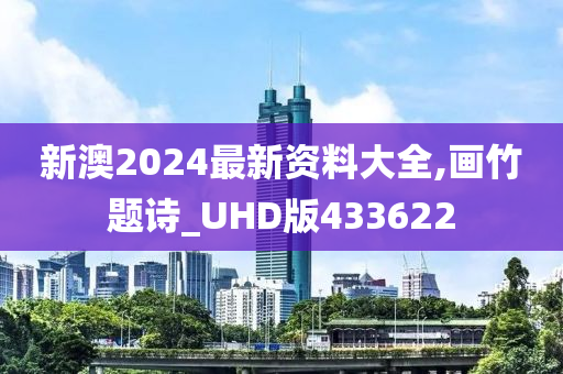 新澳2024最新资料大全,画竹题诗_UHD版433622