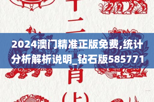 2024澳门精准正版免费,统计分析解析说明_钻石版585771