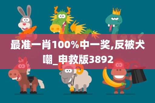 最准一肖100%中一奖,反被犬嘲_申救版3892