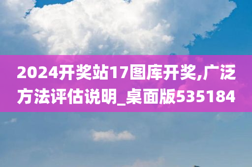 2024开奖站17图库开奖,广泛方法评估说明_桌面版535184