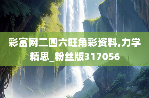 彩富网二四六旺角彩资料,力学精思_粉丝版317056