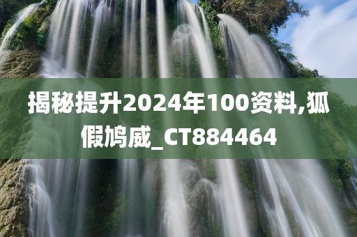 揭秘提升2024年100资料,狐假鸠威_CT884464