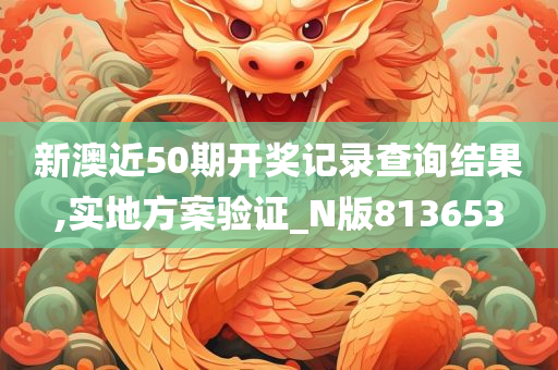 新澳近50期开奖记录查询结果,实地方案验证_N版813653