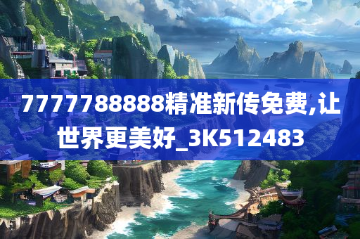 7777788888精准新传免费,让世界更美好_3K512483