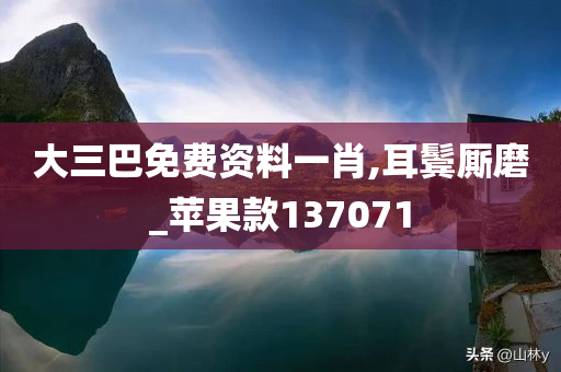 大三巴免费资料一肖,耳鬓厮磨_苹果款137071