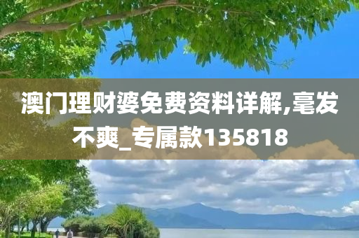 澳门理财婆免费资料详解,毫发不爽_专属款135818