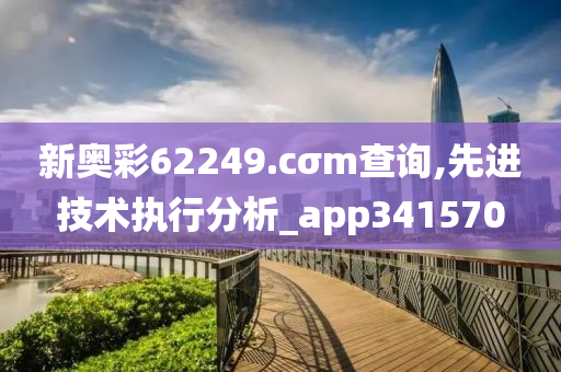 新奥彩62249.cσm查询,先进技术执行分析_app341570