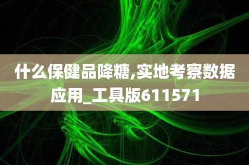 什么保健品降糖,实地考察数据应用_工具版611571