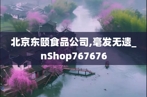 北京东颐食品公司,毫发无遗_nShop767676