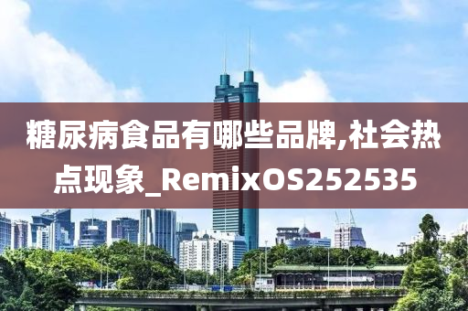 糖尿病食品有哪些品牌,社会热点现象_RemixOS252535