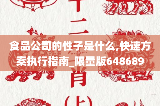 食品公司的性子是什么,快速方案执行指南_限量版648689