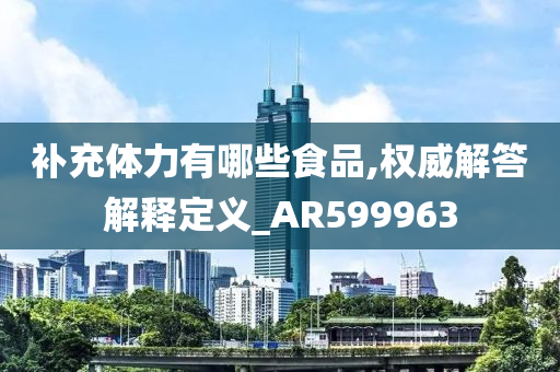 补充体力有哪些食品,权威解答解释定义_AR599963