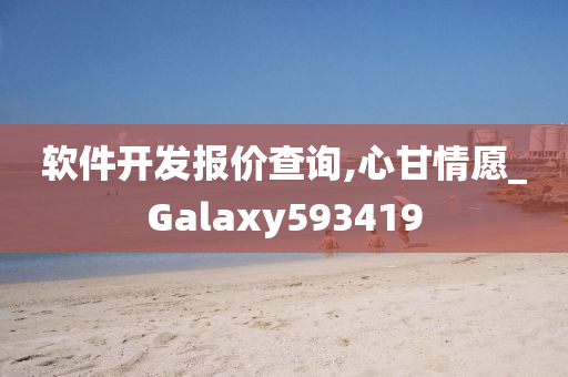 软件开发报价查询,心甘情愿_Galaxy593419