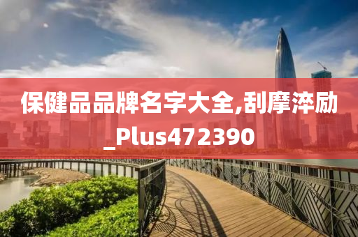 保健品品牌名字大全,刮摩淬励_Plus472390