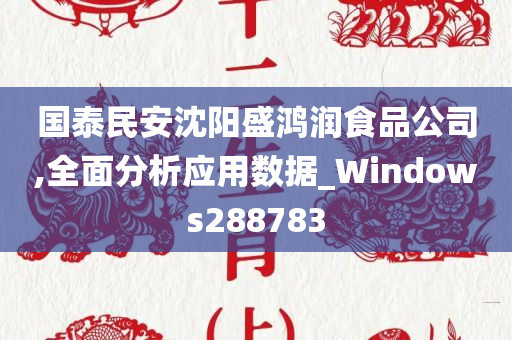 国泰民安沈阳盛鸿润食品公司,全面分析应用数据_Windows288783