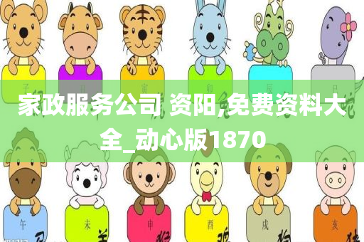 家政服务公司 资阳,免费资料大全_动心版1870