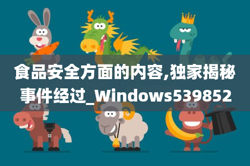 食品安全方面的内容,独家揭秘事件经过_Windows539852