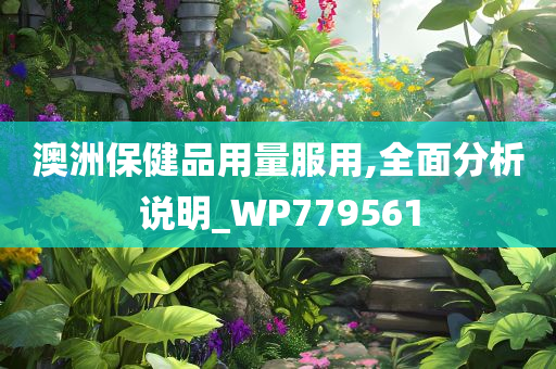 澳洲保健品用量服用,全面分析说明_WP779561