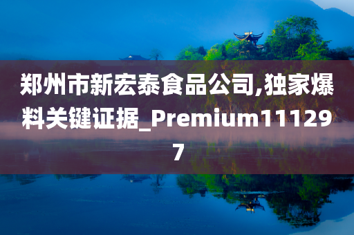 郑州市新宏泰食品公司,独家爆料关键证据_Premium111297