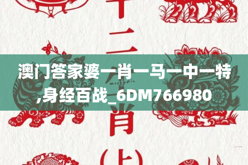 澳门答家婆一肖一马一中一特,身经百战_6DM766980